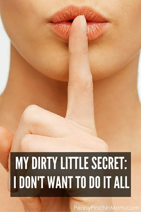My Dirty Little Secret: I DON’T Do It All